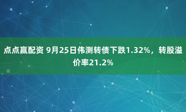 点点赢配资 9月25日伟测转债下跌1.32%，转股溢价率21.2%