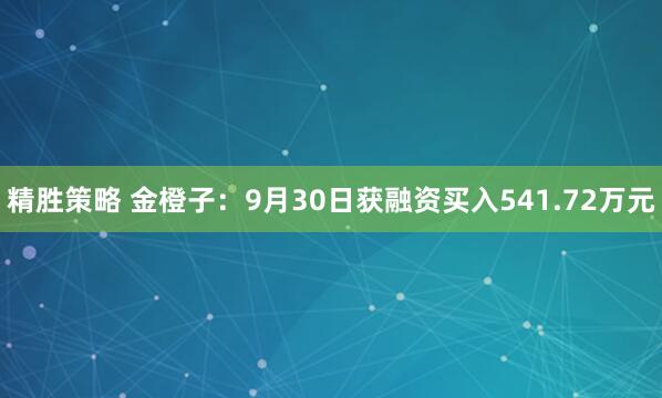 精胜策略 金橙子：9月30日获融资买入541.72万元