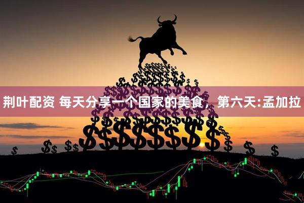 荆叶配资 每天分享一个国家的美食，第六天:孟加拉
