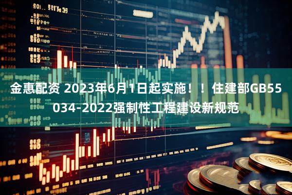 金惠配资 2023年6月1日起实施！！住建部GB55034-2022强制性工程建设新规范