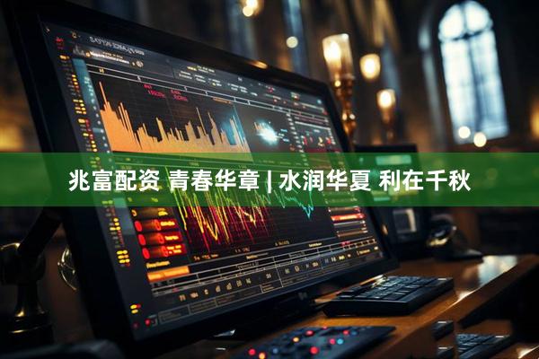 兆富配资 青春华章&#32;|&#32;水润华夏&#32;利在千秋