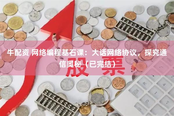 牛配资 网络编程基石课：大话网络协议，探究通信奥秘（已完结）
