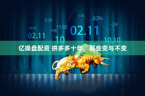 亿操盘配资 拼多多十年，那些变与不变