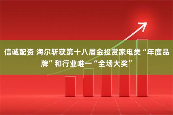 信诚配资 海尔斩获第十八届金投赏家电类“年度品牌”和行业唯一“全场大奖”